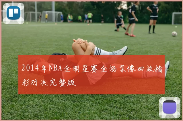 2014年NBA全明星赛全场录像回放精彩对决完整版
