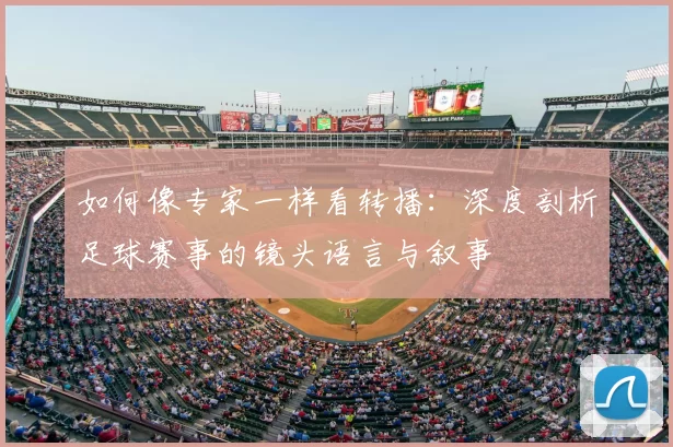 如何像专家一样看转播：深度剖析足球赛事的镜头语言与叙事