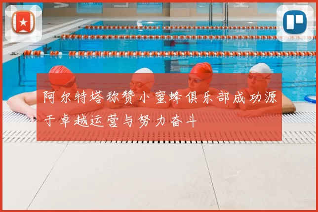 阿尔特塔称赞小蜜蜂俱乐部成功源于卓越运营与努力奋斗