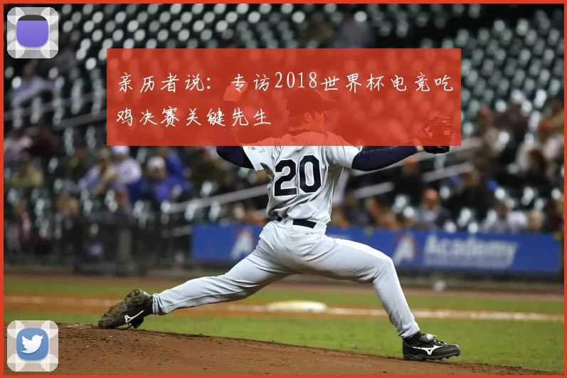 亲历者说:专访2018世界杯电竞吃鸡决赛关键先生