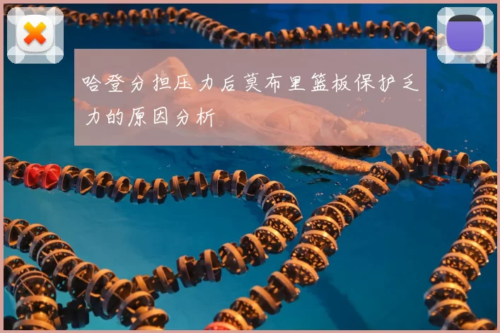 哈登分担压力后莫布里篮板保护乏力的原因分析