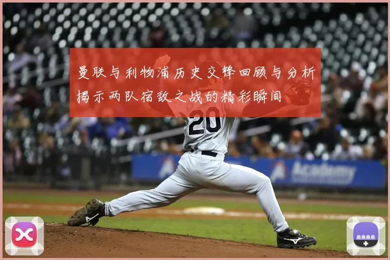 曼联与利物浦历史交锋回顾与分析揭示两队宿敌之战的精彩瞬间