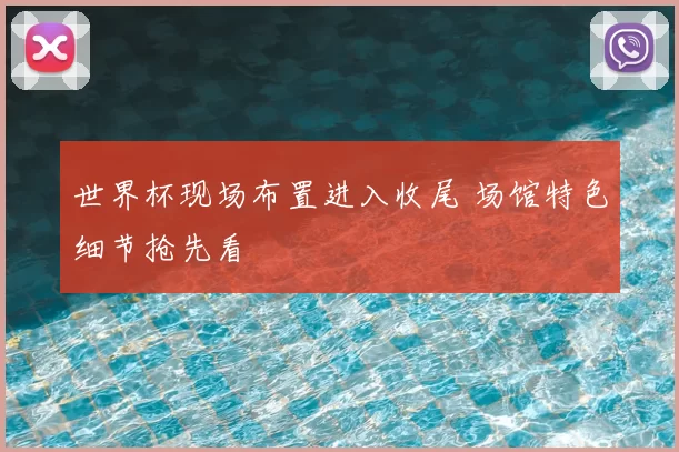 世界杯现场布置进入收尾 场馆特色细节抢先看