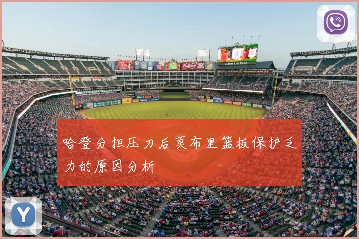 哈登分担压力后莫布里篮板保护乏力的原因分析
