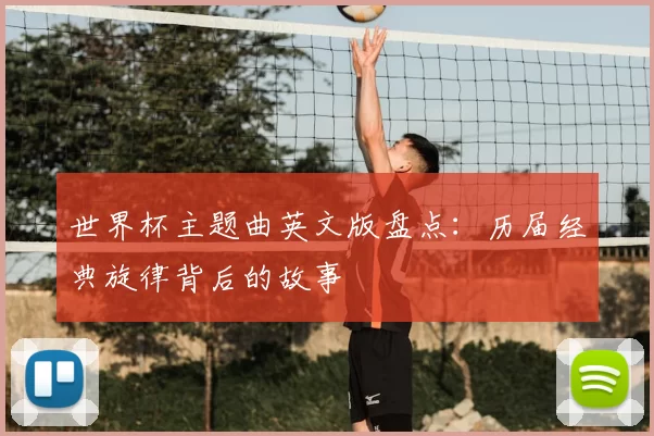 世界杯主题曲英文版盘点：历届经典旋律背后的故事
