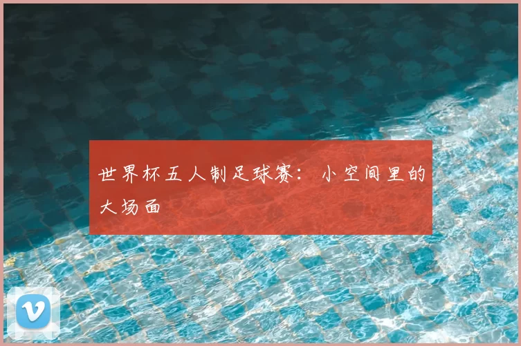 世界杯五人制足球赛:小空间里的大场面