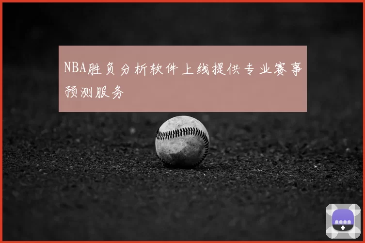 NBA胜负分析软件上线提供专业赛事预测服务