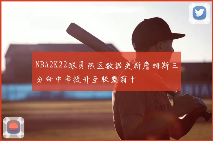 NBA2K22球员热区数据更新詹姆斯三分命中率提升至联盟前十