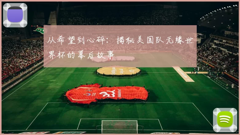 从希望到心碎:揭秘美国队无缘世界杯的幕后故事