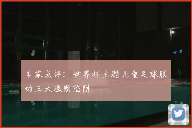专家点评：世界杯主题儿童足球服的三大选购陷阱