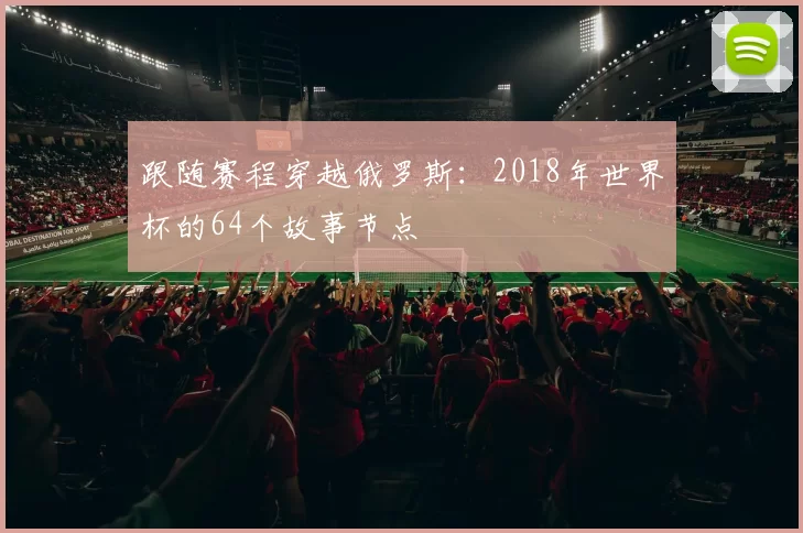 跟随赛程穿越俄罗斯:2018年世界杯的64个故事节点
