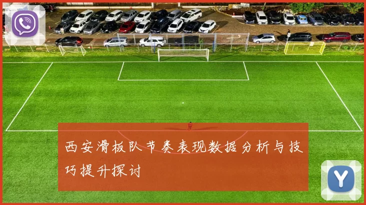 西安滑板队节奏表现数据分析与技巧提升探讨