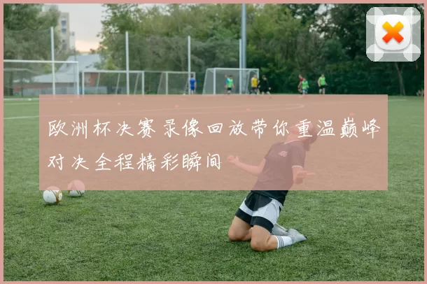 欧洲杯决赛录像回放带你重温巅峰对决全程精彩瞬间