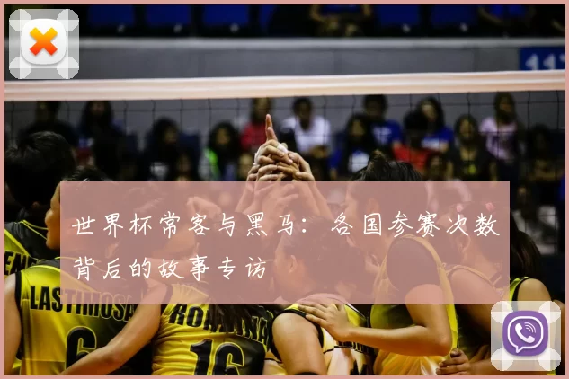 世界杯常客与黑马:各国参赛次数背后的故事专访