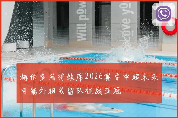 梅伦多或将缺席2026赛季中超未来可能外租或留队征战亚冠