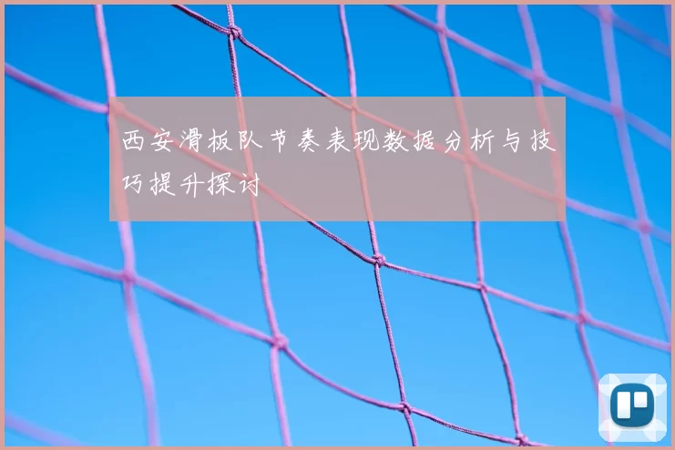 西安滑板队节奏表现数据分析与技巧提升探讨