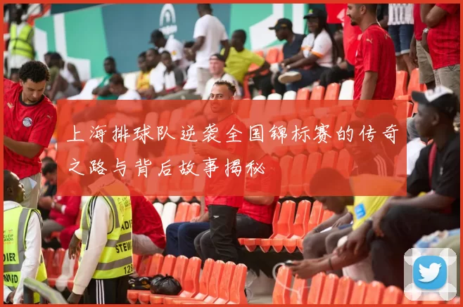 上海排球队逆袭全国锦标赛的传奇之路与背后故事揭秘