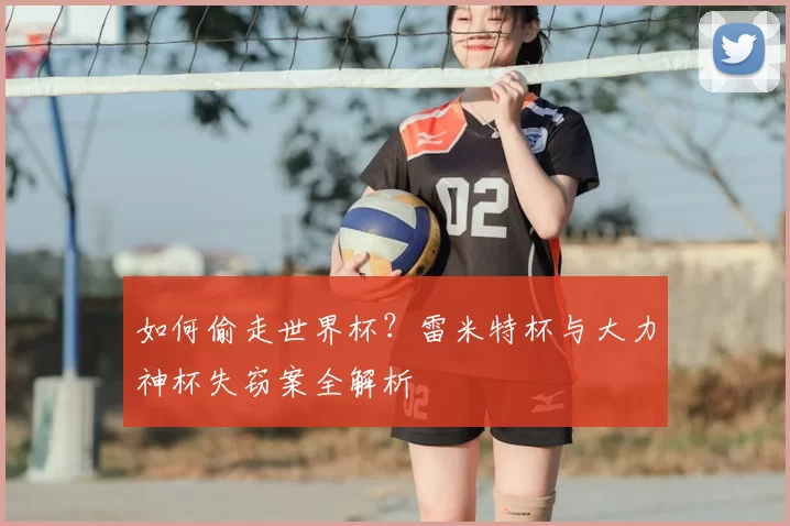 如何偷走世界杯？雷米特杯与大力神杯失窃案全解析