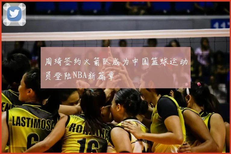 周琦签约火箭队成为中国篮球运动员登陆NBA新篇章