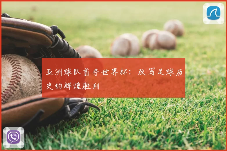 亚洲球队首夺世界杯:改写足球历史的辉煌胜利